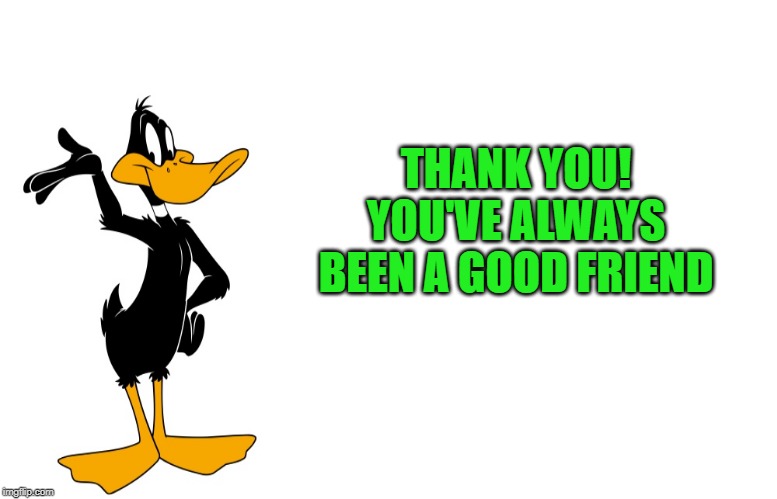 daffy speaking | THANK YOU!
YOU'VE ALWAYS BEEN A GOOD FRIEND | image tagged in daffy speaking | made w/ Imgflip meme maker