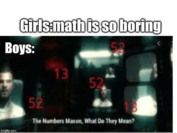The numbers mason | Girls:math is so boring; Boys: | image tagged in black ops,girls vs boys,memes,funny | made w/ Imgflip meme maker