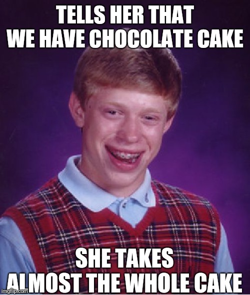 Bad Luck Brian Meme | TELLS HER THAT WE HAVE CHOCOLATE CAKE SHE TAKES ALMOST THE WHOLE CAKE | image tagged in memes,bad luck brian | made w/ Imgflip meme maker