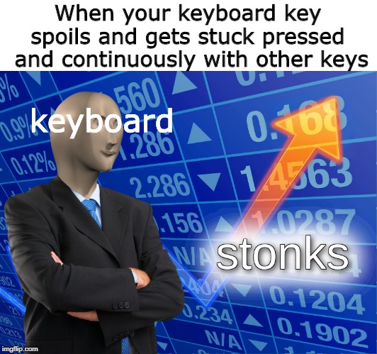 keyboard stonks | When your keyboard key spoils and gets stuck pressed
 and continuously with other keys; keyboard | image tagged in stonks | made w/ Imgflip meme maker