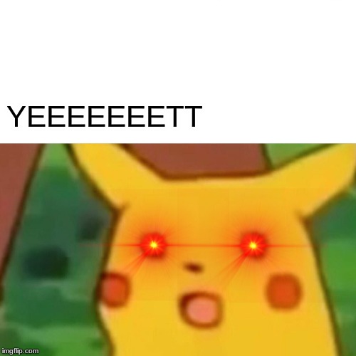 Surprised Pikachu | YEEEEEEETT | image tagged in memes,surprised pikachu | made w/ Imgflip meme maker