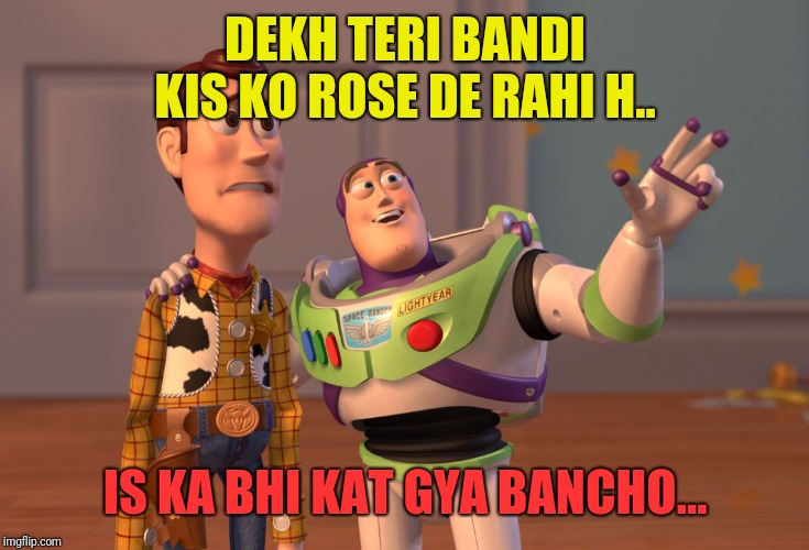 X, X Everywhere | DEKH TERI BANDI KIS KO ROSE DE RAHI H.. IS KA BHI KAT GYA BANCHO... | image tagged in memes,x x everywhere | made w/ Imgflip meme maker