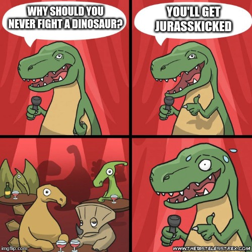 Tasteless T-Rex Stand Up | YOU'LL GET JURASSKICKED; WHY SHOULD YOU NEVER FIGHT A DINOSAUR? | image tagged in tasteless t-rex stand up | made w/ Imgflip meme maker