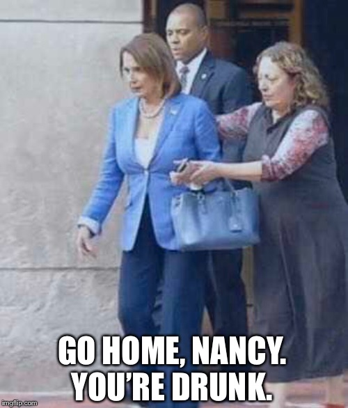 “The president appeared sedated...” | GO HOME, NANCY. YOU’RE DRUNK. | image tagged in nancy pelosi,alcoholic | made w/ Imgflip meme maker
