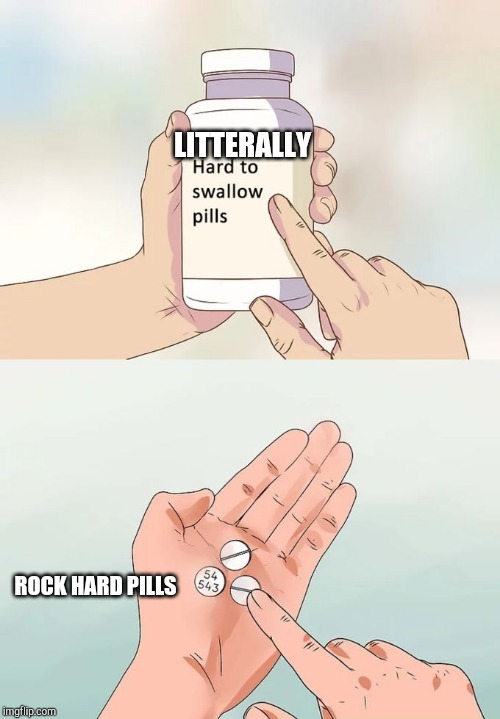 Hard To Swallow Pills Meme | LITTERALLY; ROCK HARD PILLS | image tagged in memes,hard to swallow pills | made w/ Imgflip meme maker