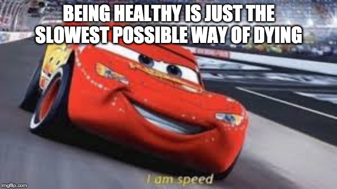 BEING HEALTHY IS JUST THE SLOWEST POSSIBLE WAY OF DYING | image tagged in memes,meme,funny,funny memes,funny meme | made w/ Imgflip meme maker