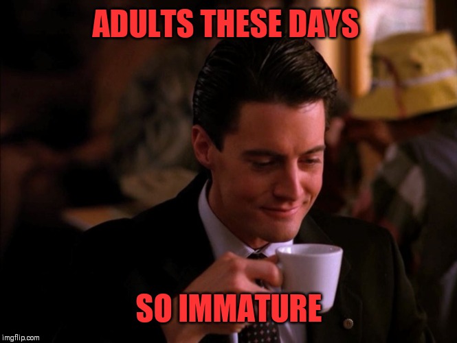 Twin Peaks Coffee | ADULTS THESE DAYS SO IMMATURE | image tagged in twin peaks coffee | made w/ Imgflip meme maker