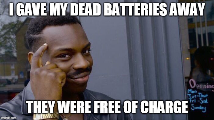 Roll Safe Think About It | I GAVE MY DEAD BATTERIES AWAY; THEY WERE FREE OF CHARGE | image tagged in memes,roll safe think about it | made w/ Imgflip meme maker