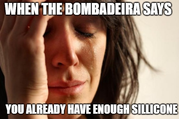 First World Problems | WHEN THE BOMBADEIRA SAYS; YOU ALREADY HAVE ENOUGH SILLICONE | image tagged in memes,first world problems | made w/ Imgflip meme maker