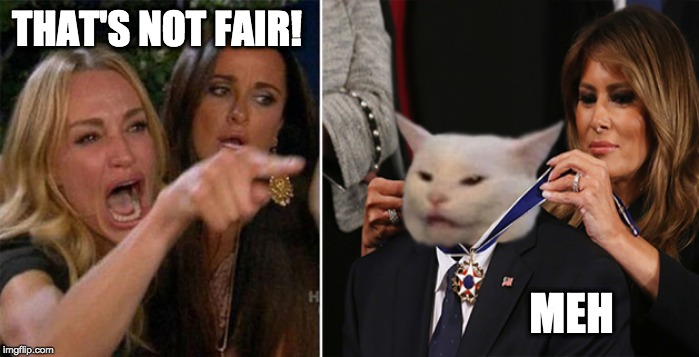 Woman Yelling At Medal of Honor Recipient | THAT'S NOT FAIR! MEH | image tagged in woman yelling at cat,woman yelling at a cat,woman yelling at white cat,woman yelling at smudge,smudge the cat,smudge | made w/ Imgflip meme maker
