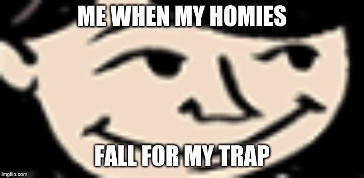 Homies | ME WHEN MY HOMIES; FALL FOR MY TRAP | image tagged in lenny face,homies | made w/ Imgflip meme maker