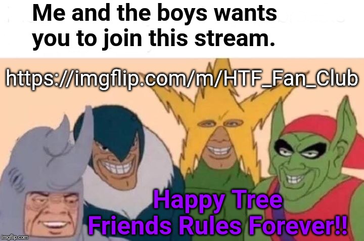 Me and the boys Streams HTF! | Me and the boys wants you to join this stream. https://imgflip.com/m/HTF_Fan_Club; Happy Tree Friends Rules Forever!! | image tagged in memes,me and the boys,latest stream,happy tree friends | made w/ Imgflip meme maker