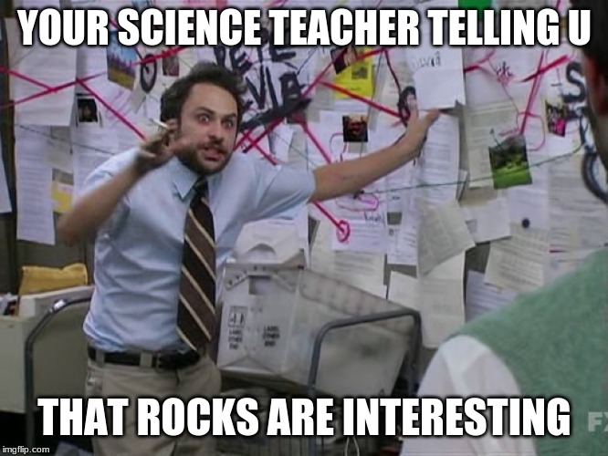 Charlie Conspiracy (Always Sunny in Philidelphia) | YOUR SCIENCE TEACHER TELLING U; THAT ROCKS ARE INTERESTING | image tagged in charlie conspiracy always sunny in philidelphia | made w/ Imgflip meme maker