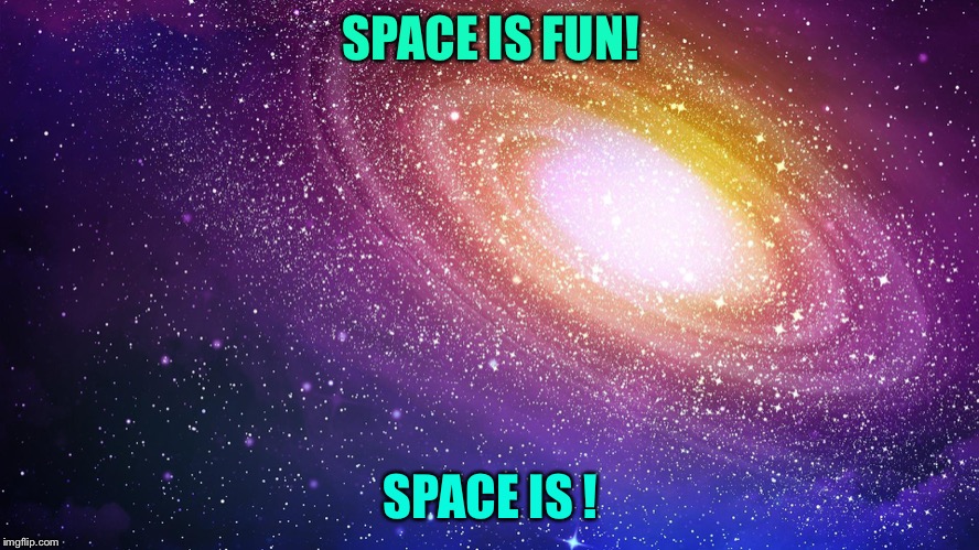 SPACE IS FUN! SPACE IS BORING! | image tagged in hi | made w/ Imgflip meme maker