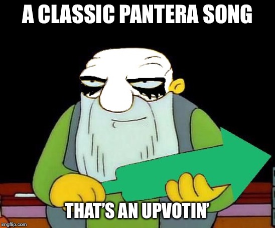 A CLASSIC PANTERA SONG THAT’S AN UPVOTIN’ | made w/ Imgflip meme maker