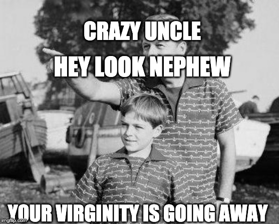 Look Son | CRAZY UNCLE; HEY LOOK NEPHEW; YOUR VIRGINITY IS GOING AWAY | image tagged in memes,look son | made w/ Imgflip meme maker