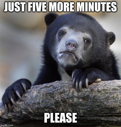 Confession Bear | JUST FIVE MORE MINUTES; PLEASE | image tagged in memes,confession bear | made w/ Imgflip meme maker