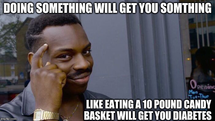 Roll Safe Think About It | DOING SOMETHING WILL GET YOU SOMTHING; LIKE EATING A 10 POUND CANDY BASKET WILL GET YOU DIABETES | image tagged in memes,roll safe think about it | made w/ Imgflip meme maker