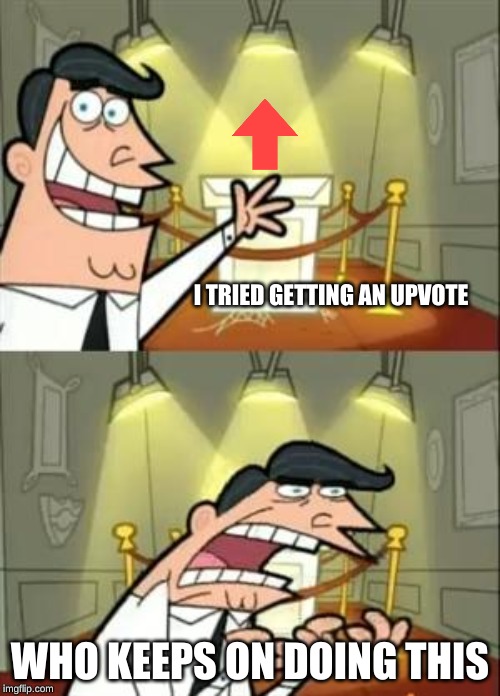 i tried getting an upvote again i fails | I TRIED GETTING AN UPVOTE; WHO KEEPS ON DOING THIS | image tagged in memes,this is where i'd put my trophy if i had one | made w/ Imgflip meme maker