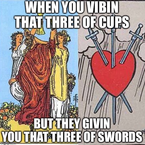 WHEN YOU VIBIN THAT THREE OF CUPS; BUT THEY GIVIN YOU THAT THREE OF SWORDS | image tagged in tarot,tarotvibes,threeofcups,threeofswords | made w/ Imgflip meme maker