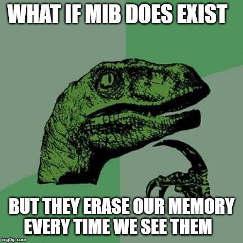 Philosoraptor | WHAT IF MIB DOES EXIST; BUT THEY ERASE OUR MEMORY EVERY TIME WE SEE THEM | image tagged in memes,philosoraptor | made w/ Imgflip meme maker