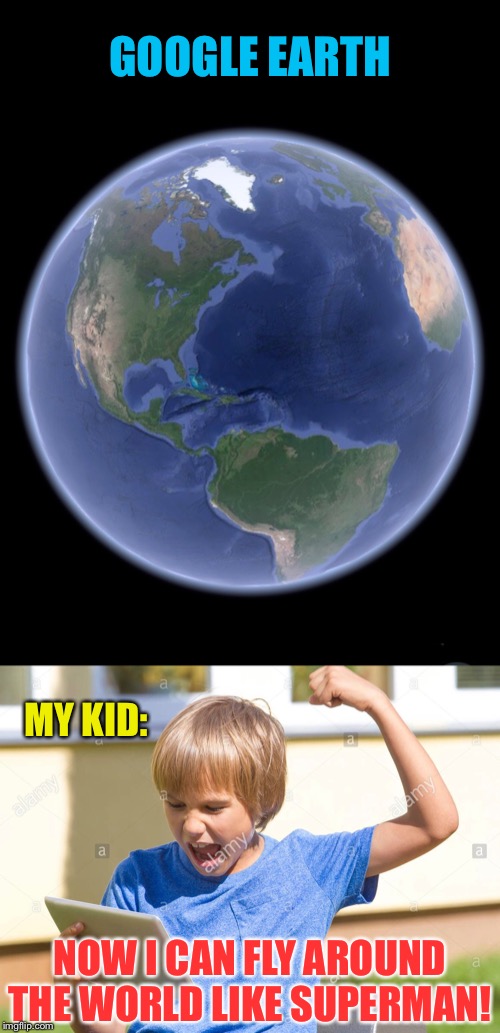 He’s got the whole world, in his hands! | GOOGLE EARTH; MY KID:; NOW I CAN FLY AROUND THE WORLD LIKE SUPERMAN! | image tagged in google,earth,fun,kids,satellite,technology | made w/ Imgflip meme maker