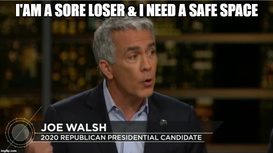 Joe Walsh on Real Time | I'AM A SORE LOSER & I NEED A SAFE SPACE | image tagged in joe walsh on real time | made w/ Imgflip meme maker