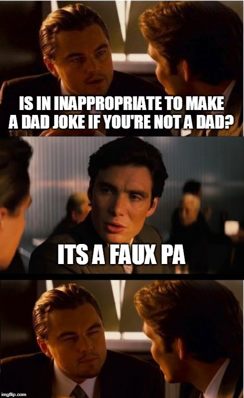 Inception Meme | IS IN INAPPROPRIATE TO MAKE A DAD JOKE IF YOU'RE NOT A DAD? ITS A FAUX PA | image tagged in memes,inception | made w/ Imgflip meme maker