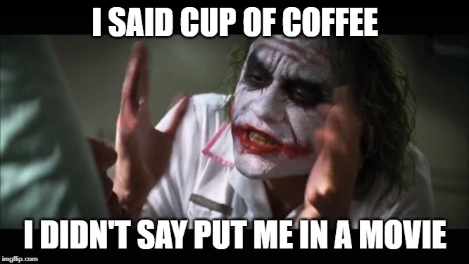 And everybody loses their minds | I SAID CUP OF COFFEE; I DIDN'T SAY PUT ME IN A MOVIE | image tagged in memes,and everybody loses their minds | made w/ Imgflip meme maker