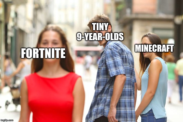 Distracted Boyfriend | TINY 9-YEAR-OLDS; MINECRAFT; FORTNITE | image tagged in memes,distracted boyfriend | made w/ Imgflip meme maker