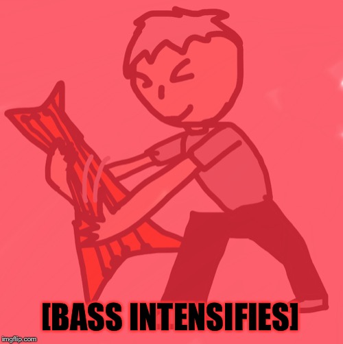 [BASS INTENSIFIES] | image tagged in bass intensifies | made w/ Imgflip meme maker