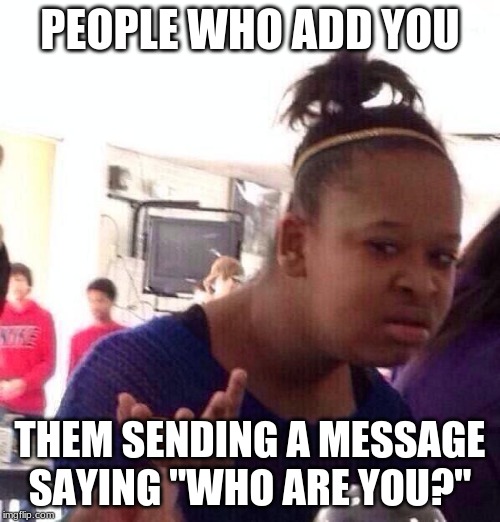 Black Girl Wat Meme | PEOPLE WHO ADD YOU; THEM SENDING A MESSAGE SAYING "WHO ARE YOU?" | image tagged in memes,black girl wat | made w/ Imgflip meme maker