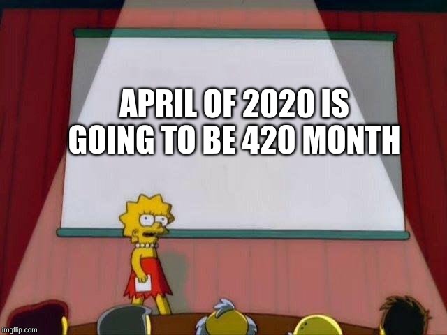 Lisa Simpson's Presentation | APRIL OF 2020 IS GOING TO BE 420 MONTH | image tagged in lisa simpson's presentation | made w/ Imgflip meme maker