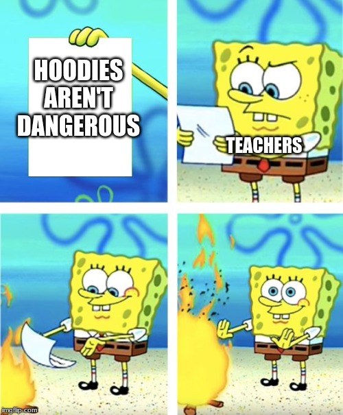 Spongebob Burning Paper | HOODIES AREN'T DANGEROUS; TEACHERS | image tagged in spongebob burning paper | made w/ Imgflip meme maker