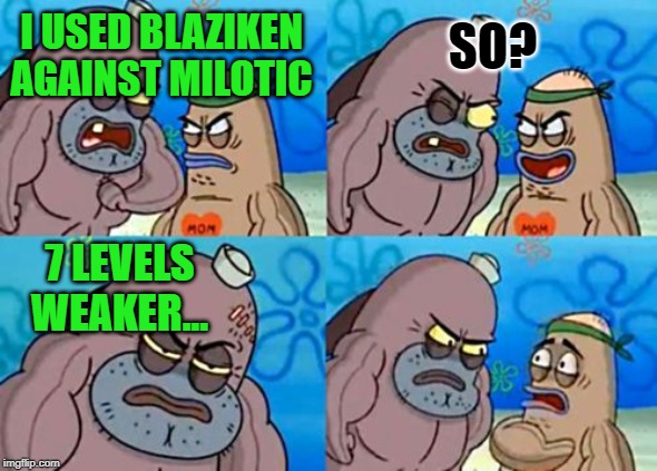 I USED BLAZIKEN AGAINST MILOTIC SO? 7 LEVELS WEAKER... | image tagged in memes,how tough are you | made w/ Imgflip meme maker