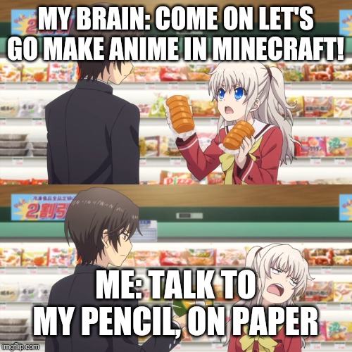 charlotte anime | MY BRAIN: COME ON LET'S GO MAKE ANIME IN MINECRAFT! ME: TALK TO MY PENCIL, ON PAPER | image tagged in charlotte anime | made w/ Imgflip meme maker