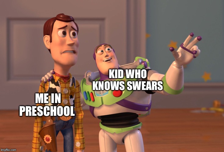 X, X Everywhere | KID WHO KNOWS SWEARS; ME IN PRESCHOOL | image tagged in memes,x x everywhere | made w/ Imgflip meme maker