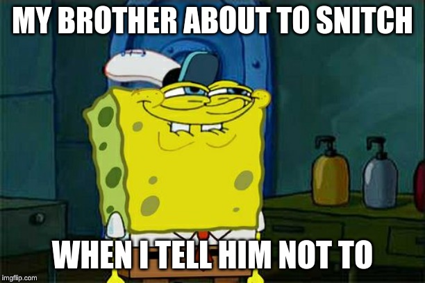 Siblings am I right | MY BROTHER ABOUT TO SNITCH; WHEN I TELL HIM NOT TO | image tagged in memes,dont you squidward | made w/ Imgflip meme maker