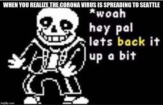 Hold Up Sans |  WHEN YOU REALIZE THE CORONA VIRUS IS SPREADING TO SEATTLE | image tagged in hold up sans | made w/ Imgflip meme maker