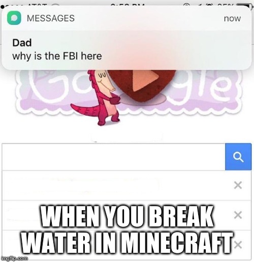 why is the FBI here | WHEN YOU BREAK WATER IN MINECRAFT | image tagged in why is the fbi here | made w/ Imgflip meme maker