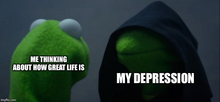 Evil Kermit | ME THINKING ABOUT HOW GREAT LIFE IS; MY DEPRESSION | image tagged in memes,evil kermit | made w/ Imgflip meme maker