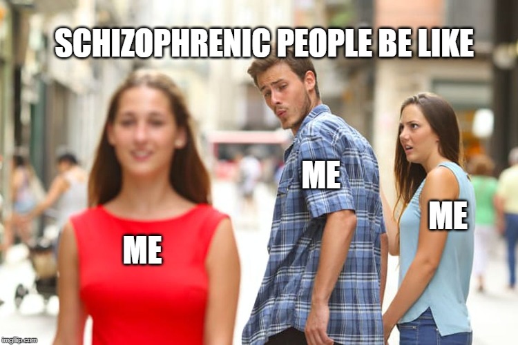 Distracted Boyfriend Meme | SCHIZOPHRENIC PEOPLE BE LIKE; ME; ME; ME | image tagged in memes,distracted boyfriend | made w/ Imgflip meme maker