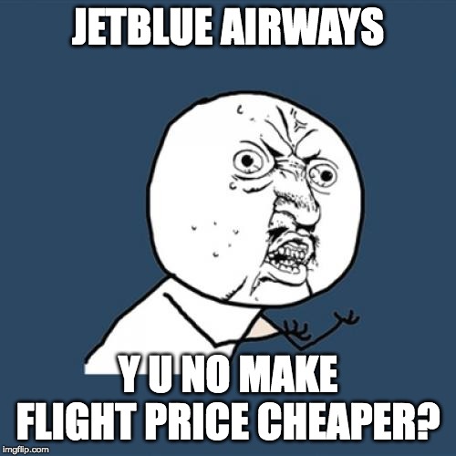 JetBlue Flight Price Cheaper Y U No | JETBLUE AIRWAYS; Y U NO MAKE FLIGHT PRICE CHEAPER? | image tagged in memes,y u no,jet,blue,flight,price | made w/ Imgflip meme maker