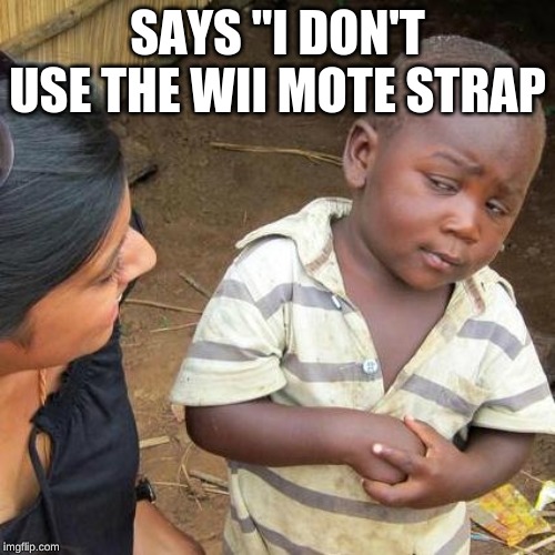 Third World Skeptical Kid | SAYS "I DON'T USE THE WII MOTE STRAP | image tagged in memes,third world skeptical kid | made w/ Imgflip meme maker
