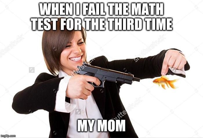 WHEN I FAIL THE MATH TEST FOR THE THIRD TIME; MY MOM | image tagged in haha,funny memes | made w/ Imgflip meme maker