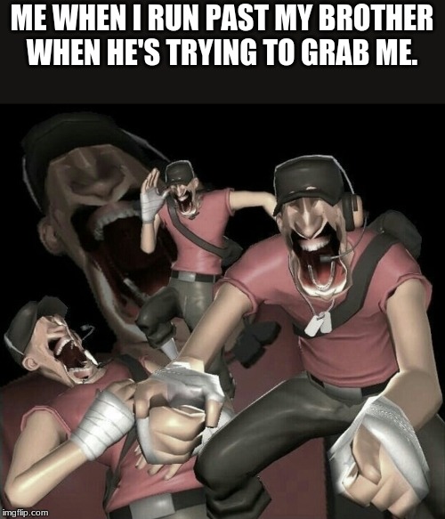 tf2 can be relevant too | ME WHEN I RUN PAST MY BROTHER WHEN HE'S TRYING TO GRAB ME. | image tagged in tf2,scout laughing,meme | made w/ Imgflip meme maker
