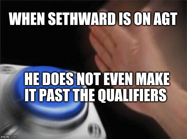 Blank Nut Button | WHEN SETHWARD IS ON AGT; HE DOES NOT EVEN MAKE IT PAST THE QUALIFIERS | image tagged in memes,blank nut button | made w/ Imgflip meme maker