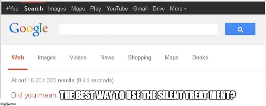 Did You Mean...? | THE BEST WAY TO USE THE SILENT TREAT MENT? | image tagged in did you mean | made w/ Imgflip meme maker