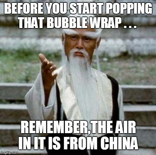 Kung fu master | BEFORE YOU START POPPING THAT BUBBLE WRAP . . . REMEMBER,THE AIR IN IT IS FROM CHINA | image tagged in kung fu master,lol so funny,too funny,funny memes,funny meme,funny | made w/ Imgflip meme maker