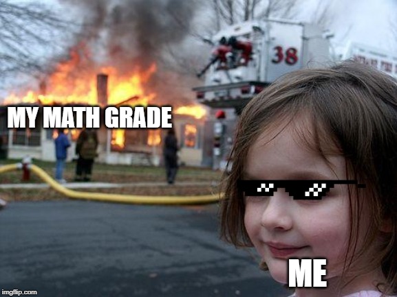 Disaster Girl | MY MATH GRADE; ME | image tagged in memes,disaster girl | made w/ Imgflip meme maker